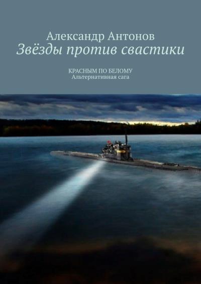 Книга Звёзды против свастики. КРАСНЫМ ПО БЕЛОМУ. Альтернативная сага (Александр Антонов)